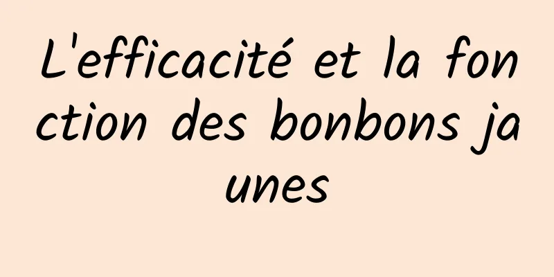 L'efficacité et la fonction des bonbons jaunes