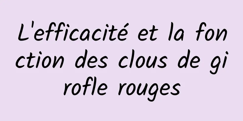 L'efficacité et la fonction des clous de girofle rouges