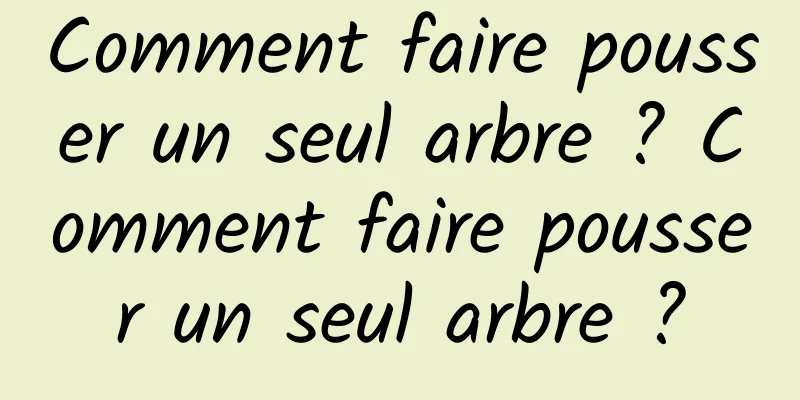 Comment faire pousser un seul arbre ? Comment faire pousser un seul arbre ?