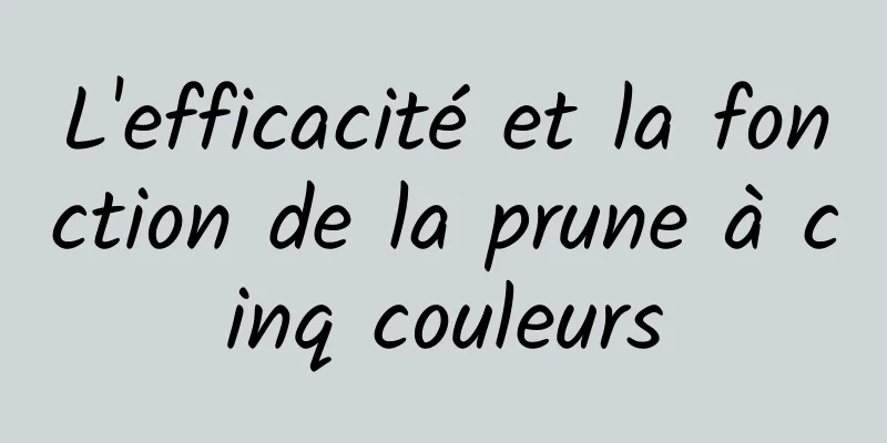 L'efficacité et la fonction de la prune à cinq couleurs