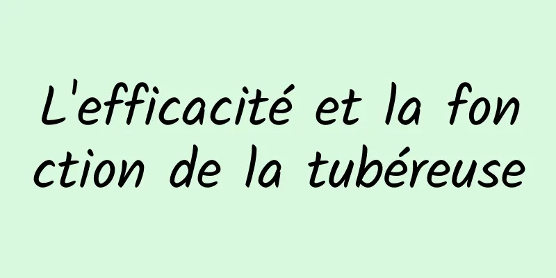 L'efficacité et la fonction de la tubéreuse