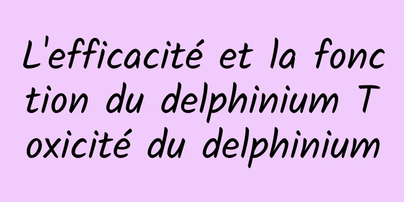 L'efficacité et la fonction du delphinium Toxicité du delphinium