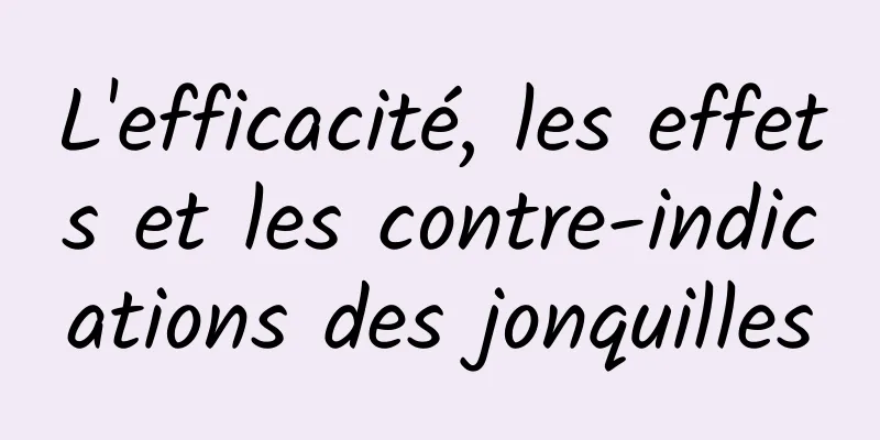 L'efficacité, les effets et les contre-indications des jonquilles