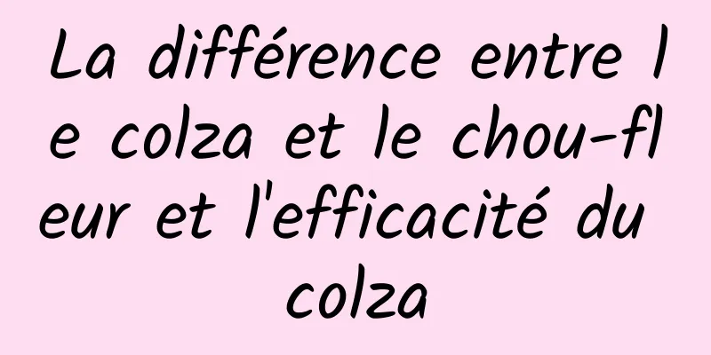 La différence entre le colza et le chou-fleur et l'efficacité du colza