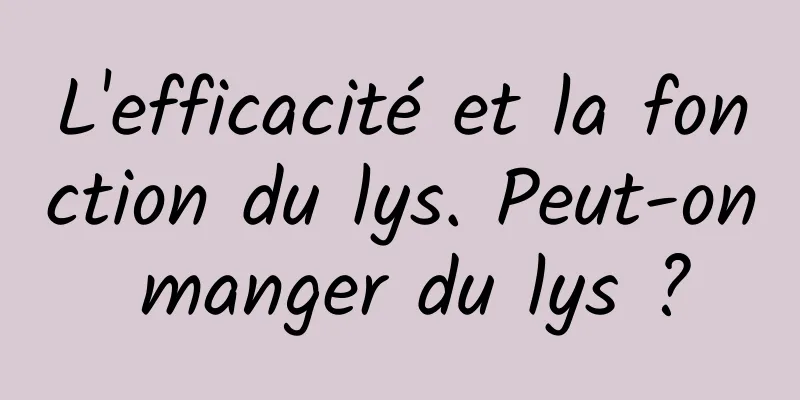 L'efficacité et la fonction du lys. Peut-on manger du lys ?