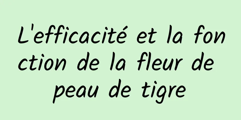 L'efficacité et la fonction de la fleur de peau de tigre