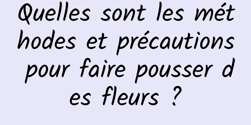 Quelles sont les méthodes et précautions pour faire pousser des fleurs ?