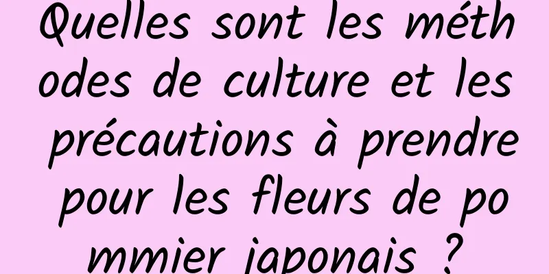 Quelles sont les méthodes de culture et les précautions à prendre pour les fleurs de pommier japonais ?