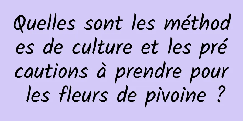 Quelles sont les méthodes de culture et les précautions à prendre pour les fleurs de pivoine ?