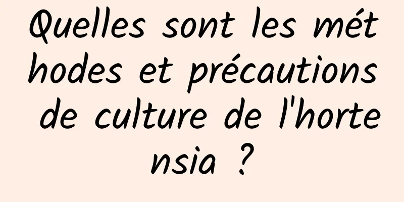 Quelles sont les méthodes et précautions de culture de l'hortensia ?