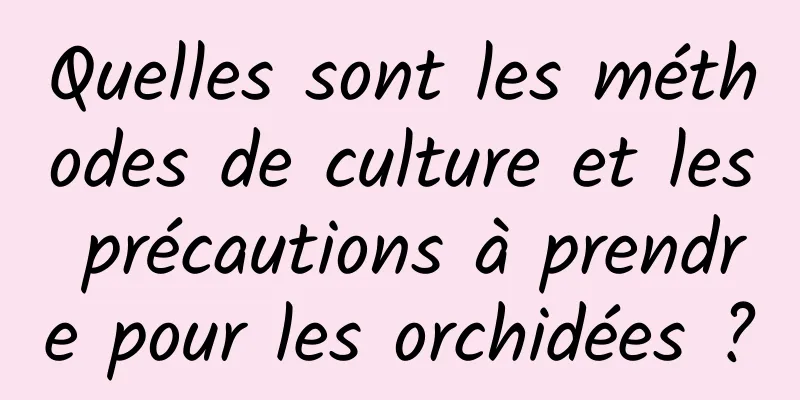 Quelles sont les méthodes de culture et les précautions à prendre pour les orchidées ?