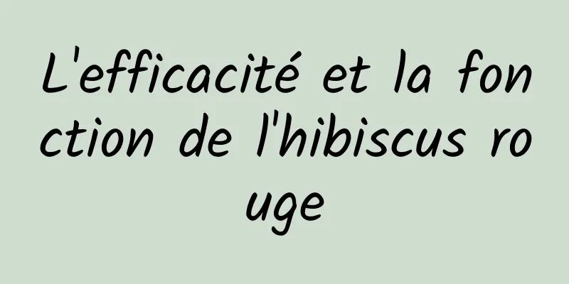 L'efficacité et la fonction de l'hibiscus rouge