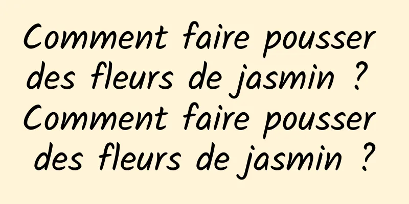 Comment faire pousser des fleurs de jasmin ? Comment faire pousser des fleurs de jasmin ?