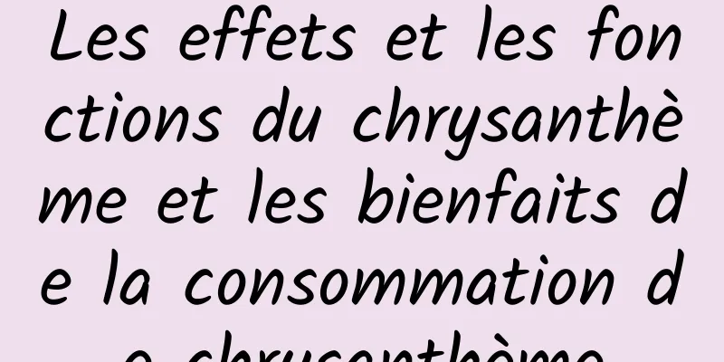 Les effets et les fonctions du chrysanthème et les bienfaits de la consommation de chrysanthème