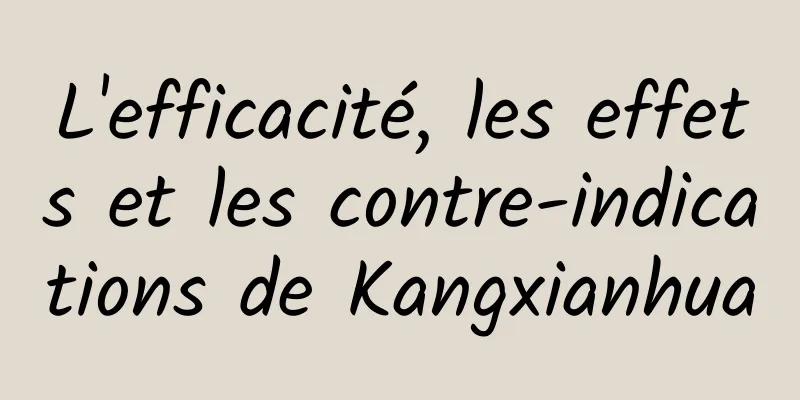 L'efficacité, les effets et les contre-indications de Kangxianhua