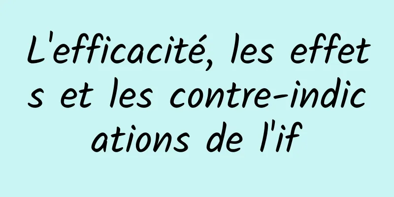 L'efficacité, les effets et les contre-indications de l'if