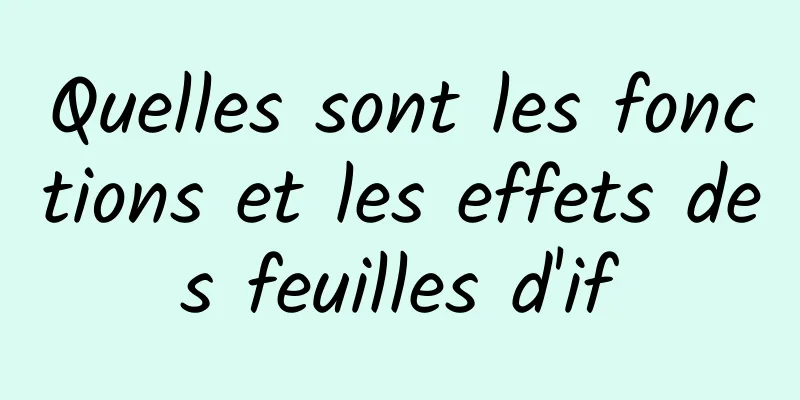 Quelles sont les fonctions et les effets des feuilles d'if