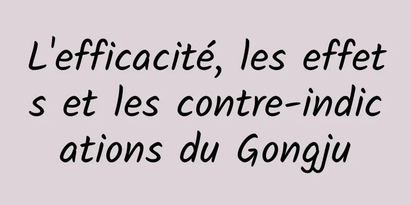 L'efficacité, les effets et les contre-indications du Gongju