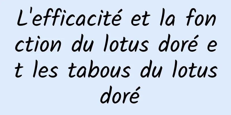 L'efficacité et la fonction du lotus doré et les tabous du lotus doré