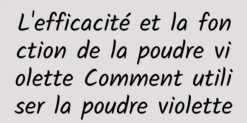 L'efficacité et la fonction de la poudre violette Comment utiliser la poudre violette