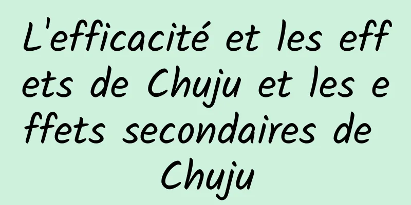 L'efficacité et les effets de Chuju et les effets secondaires de Chuju