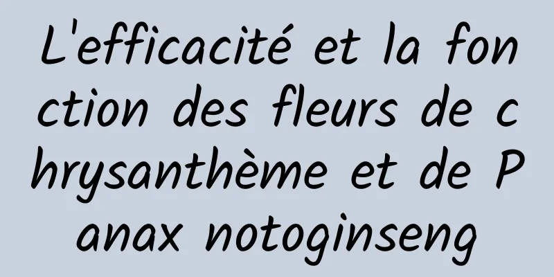 L'efficacité et la fonction des fleurs de chrysanthème et de Panax notoginseng