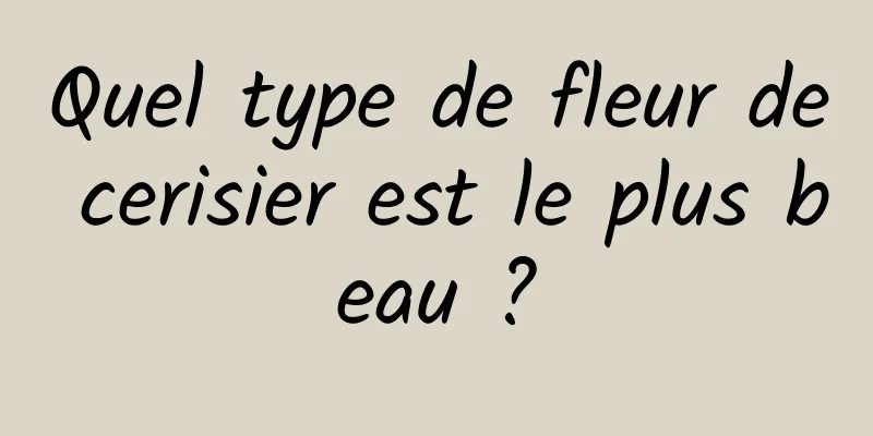 Quel type de fleur de cerisier est le plus beau ?