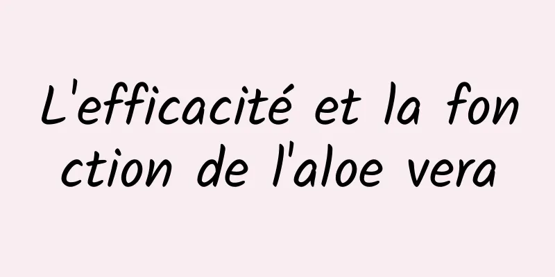 L'efficacité et la fonction de l'aloe vera