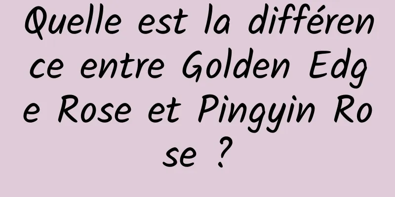 Quelle est la différence entre Golden Edge Rose et Pingyin Rose ?