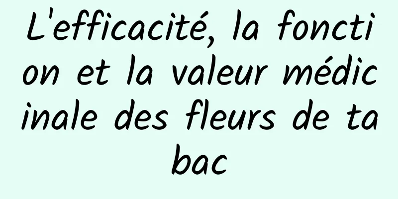 L'efficacité, la fonction et la valeur médicinale des fleurs de tabac