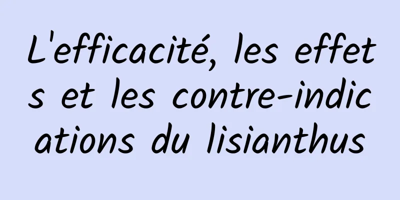 L'efficacité, les effets et les contre-indications du lisianthus