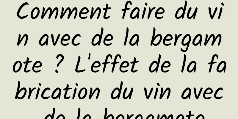 Comment faire du vin avec de la bergamote ? L'effet de la fabrication du vin avec de la bergamote