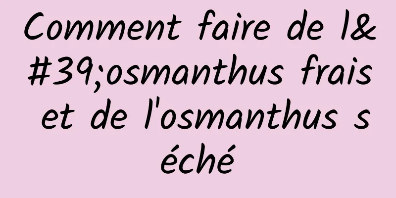 Comment faire de l'osmanthus frais et de l'osmanthus séché