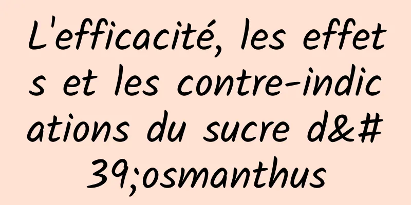 L'efficacité, les effets et les contre-indications du sucre d'osmanthus