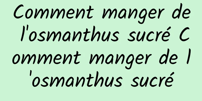 Comment manger de l'osmanthus sucré Comment manger de l'osmanthus sucré