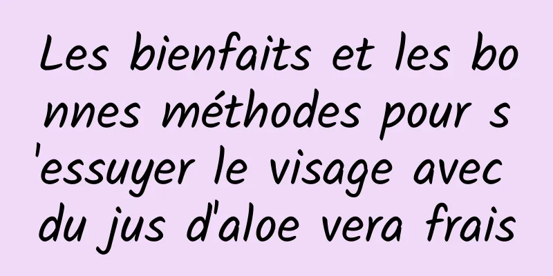 Les bienfaits et les bonnes méthodes pour s'essuyer le visage avec du jus d'aloe vera frais