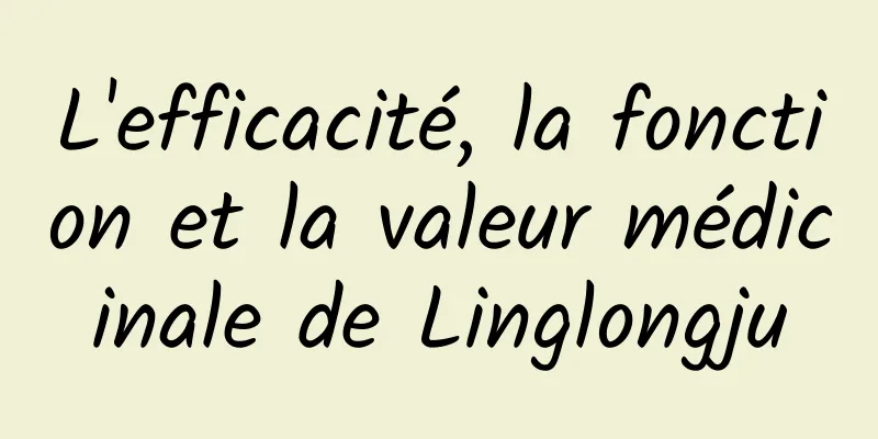 L'efficacité, la fonction et la valeur médicinale de Linglongju