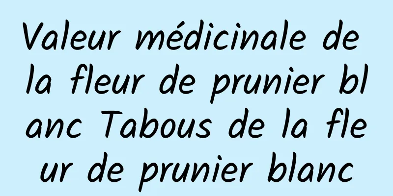 Valeur médicinale de la fleur de prunier blanc Tabous de la fleur de prunier blanc