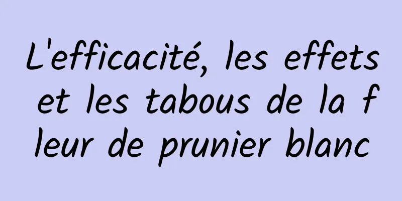 L'efficacité, les effets et les tabous de la fleur de prunier blanc