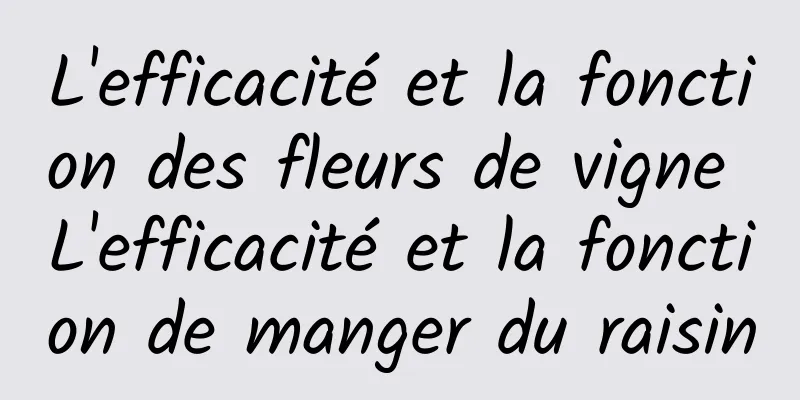 L'efficacité et la fonction des fleurs de vigne L'efficacité et la fonction de manger du raisin