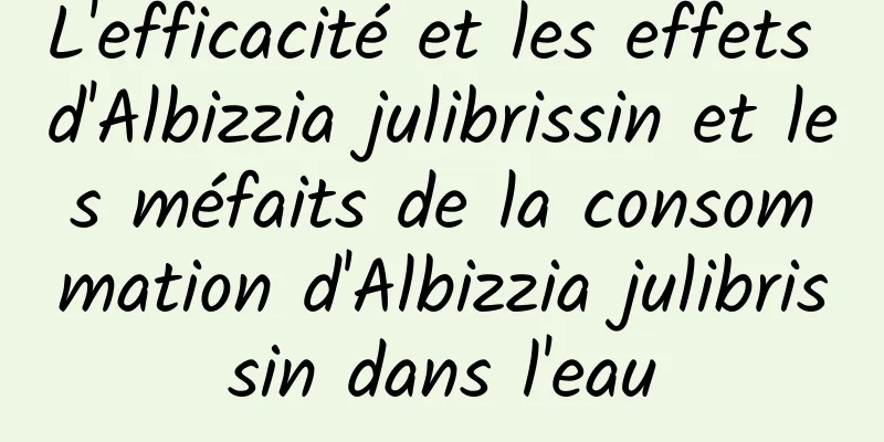 L'efficacité et les effets d'Albizzia julibrissin et les méfaits de la consommation d'Albizzia julibrissin dans l'eau