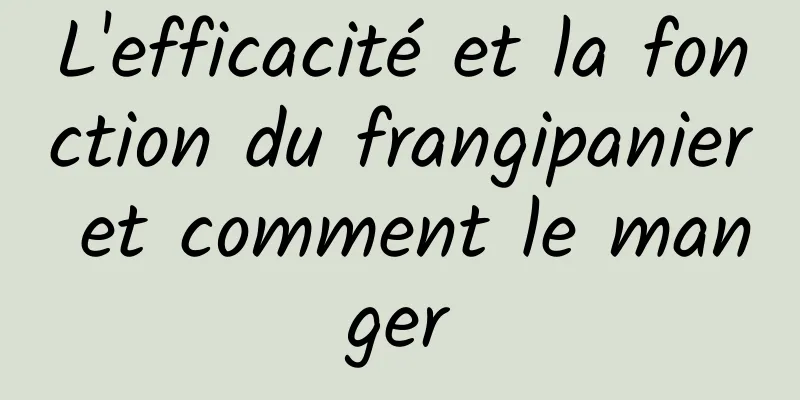 L'efficacité et la fonction du frangipanier et comment le manger