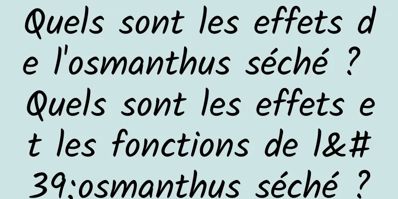 Quels sont les effets de l'osmanthus séché ? Quels sont les effets et les fonctions de l'osmanthus séché ?