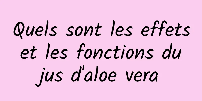 Quels sont les effets et les fonctions du jus d'aloe vera