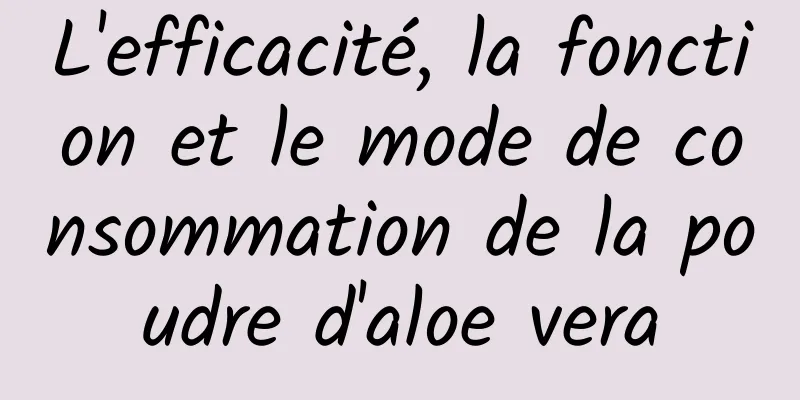 L'efficacité, la fonction et le mode de consommation de la poudre d'aloe vera