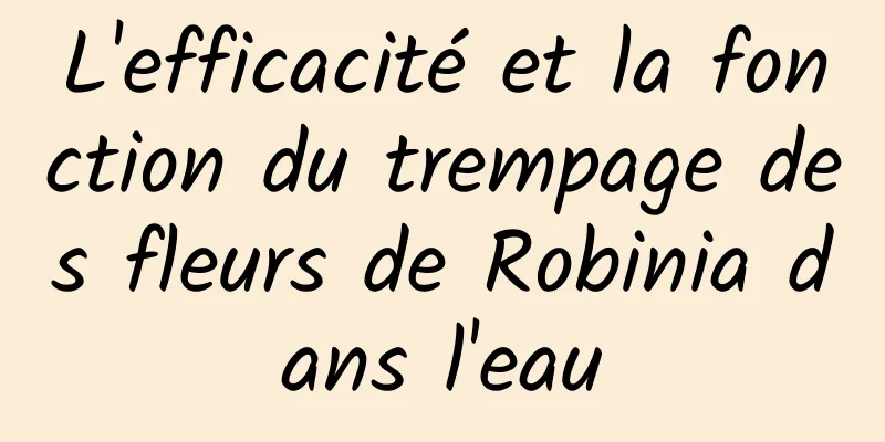 L'efficacité et la fonction du trempage des fleurs de Robinia dans l'eau