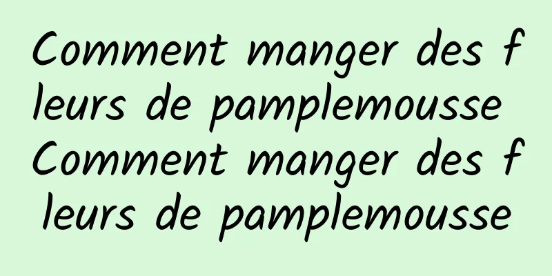 Comment manger des fleurs de pamplemousse Comment manger des fleurs de pamplemousse