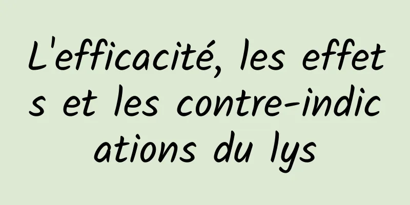 L'efficacité, les effets et les contre-indications du lys