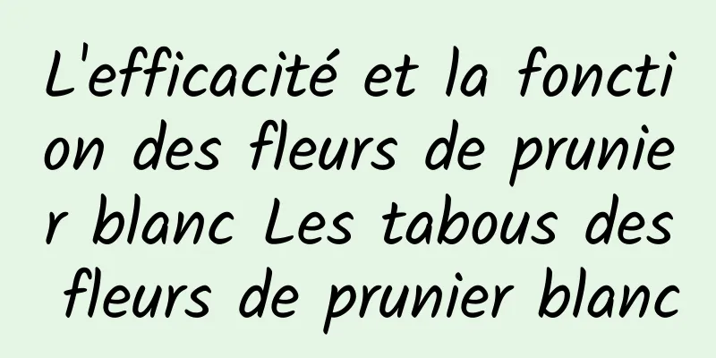 L'efficacité et la fonction des fleurs de prunier blanc Les tabous des fleurs de prunier blanc