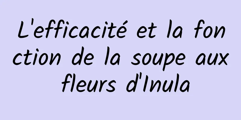 L'efficacité et la fonction de la soupe aux fleurs d'Inula